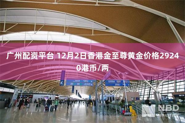 广州配资平台 12月2日香港金至尊黄金价格29240港币/两