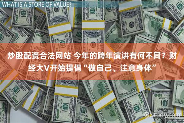 炒股配资合法网站 今年的跨年演讲有何不同？财经大V开始提倡“做自己、注意身体”