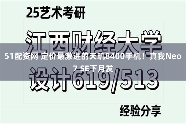 51配资网 定价最激进的天玑8400手机！真我Neo7 SE下月发