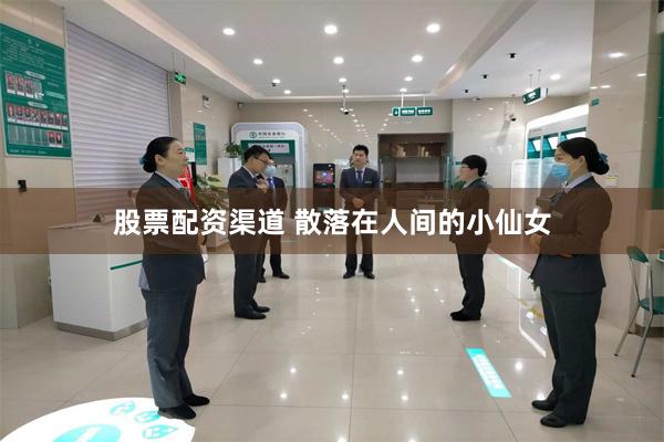 股票配资渠道 散落在人间的小仙女