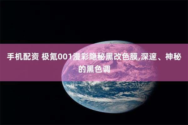 手机配资 极氪001漫彩隐秘黑改色膜,深邃、神秘的黑色调