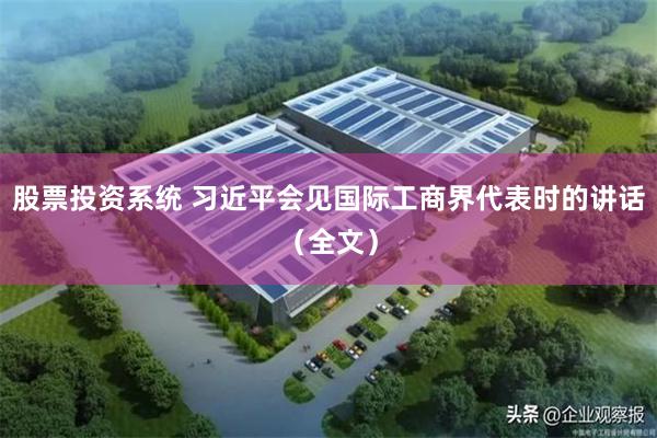 股票投资系统 习近平会见国际工商界代表时的讲话（全文）