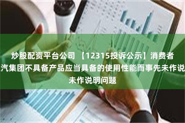 炒股配资平台公司 【12315投诉公示】消费者投诉上汽集团不具备产品应当具备的使用性能而事先未作说明问题