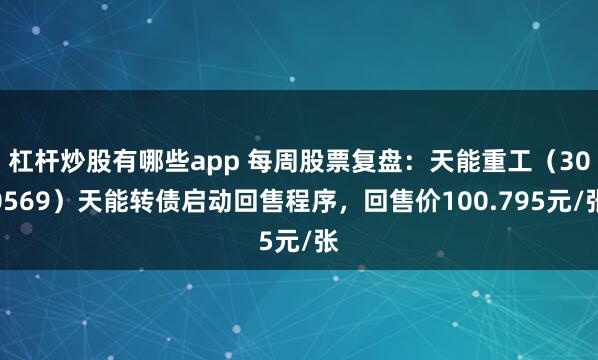 杠杆炒股有哪些app 每周股票复盘：天能重工（300569）天能转债启动回售程序，回售价100.795元/张