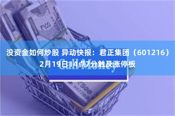 没资金如何炒股 异动快报：君正集团（601216）2月19日14点7分触及涨停板