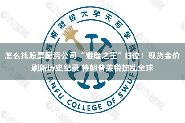 怎么找股票配资公司 “避险之王”归位！现货金价刷新历史纪录 特朗普关税搅乱全球