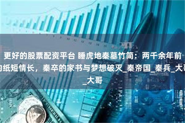更好的股票配资平台 睡虎地秦墓竹简：两千余年前的纸短情长，秦卒的家书与梦想破灭_秦帝国_秦兵_大哥