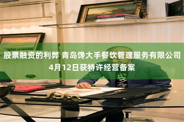 股票融资的利弊 青岛馋大手餐饮管理服务有限公司4月12日获特许经营备案