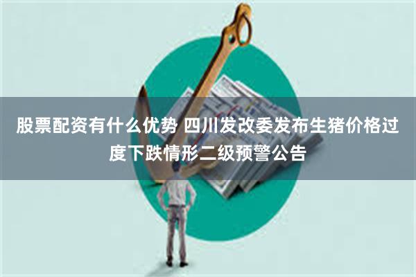 股票配资有什么优势 四川发改委发布生猪价格过度下跌情形二级预警公告