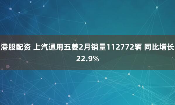 港股配资 上汽通用五菱2月销量112772辆 同比增长22.9%