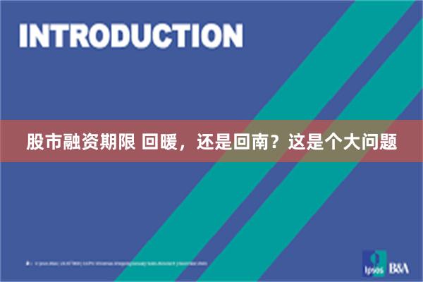 股市融资期限 回暖，还是回南？这是个大问题