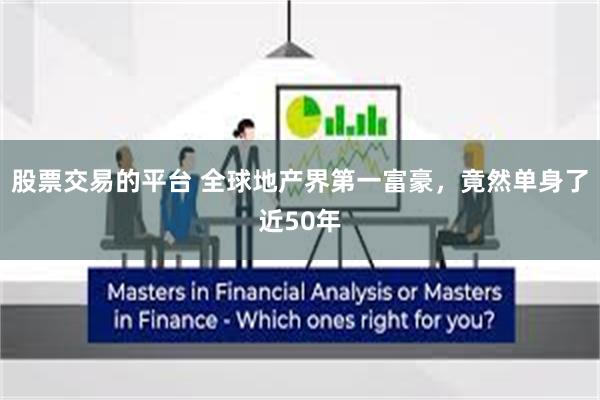股票交易的平台 全球地产界第一富豪，竟然单身了近50年