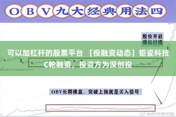 可以加杠杆的股票平台 【投融资动态】钜瓷科技C轮融资，投资方为深创投