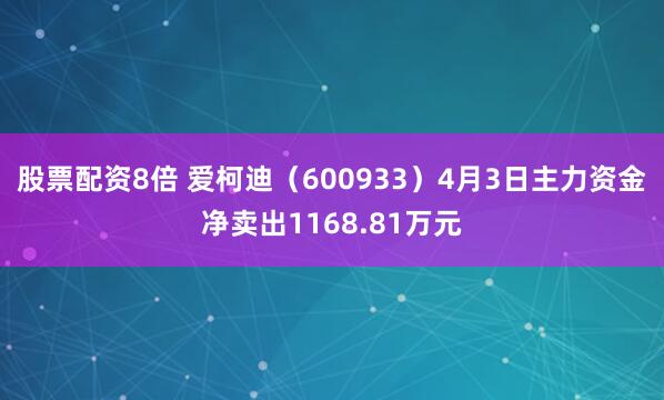 股票配资8倍 爱柯迪（600933）4月3日主力资金净卖出1168.81万元
