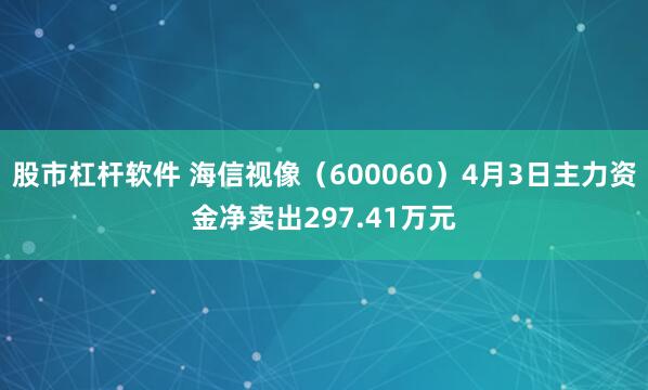股市杠杆软件 海信视像（600060）4月3日主力资金净卖出297.41万元