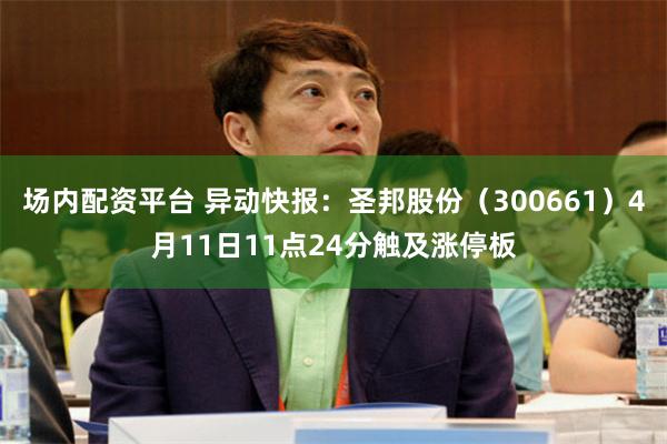 场内配资平台 异动快报：圣邦股份（300661）4月11日11点24分触及涨停板