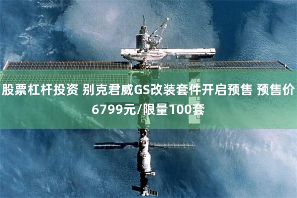 股票杠杆投资 别克君威GS改装套件开启预售 预售价6799元/限量100套