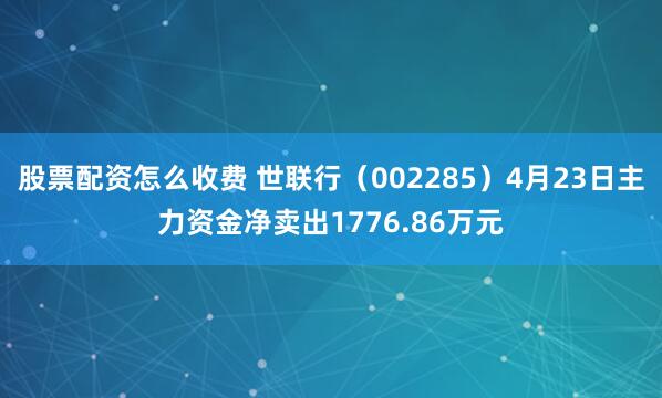 股票配资怎么收费 世联行（002285）4月23日主力资金净卖出1776.86万元