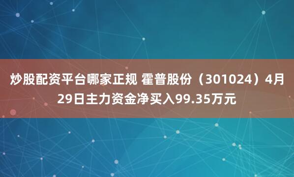 炒股配资平台哪家正规 霍普股份（301024）4月29日主力资金净买入99.35万元