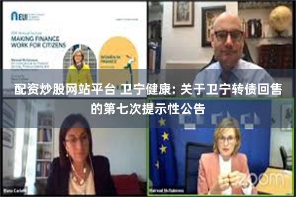 配资炒股网站平台 卫宁健康: 关于卫宁转债回售的第七次提示性公告