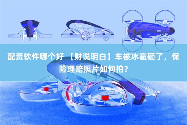 配资软件哪个好 【财说明白】车被冰雹砸了，保险理赔照片如何拍？
