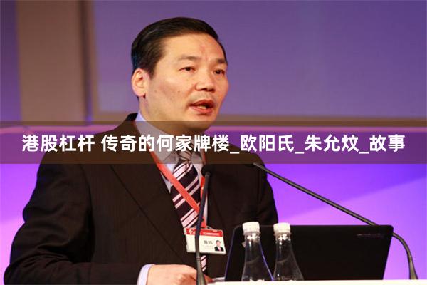 港股杠杆 传奇的何家牌楼_欧阳氏_朱允炆_故事