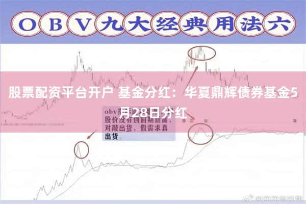 股票配资平台开户 基金分红：华夏鼎辉债券基金5月28日分红