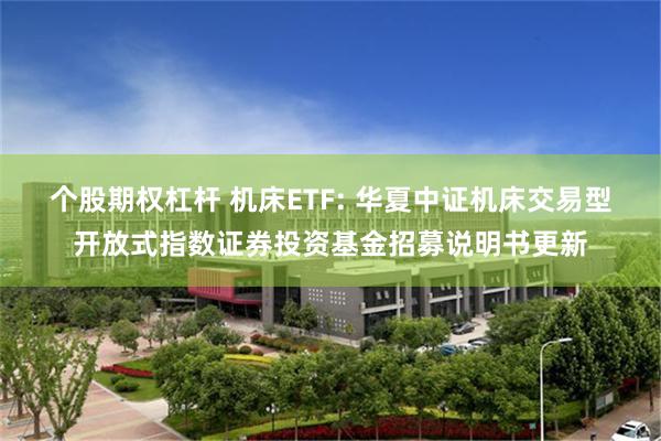 个股期权杠杆 机床ETF: 华夏中证机床交易型开放式指数证券投资基金招募说明书更新