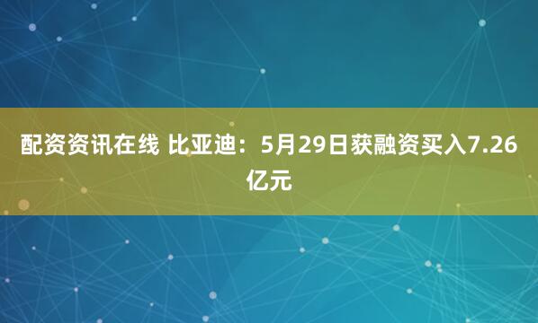 配资资讯在线 比亚迪：5月29日获融资买入7.26亿元