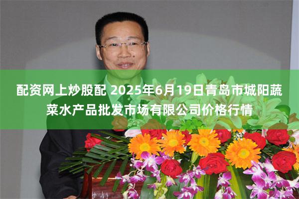 配资网上炒股配 2025年6月19日青岛市城阳蔬菜水产品批发市场有限公司价格行情