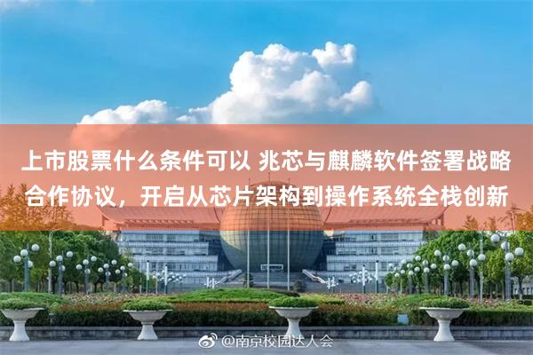上市股票什么条件可以 兆芯与麒麟软件签署战略合作协议，开启从芯片架构到操作系统全栈创新