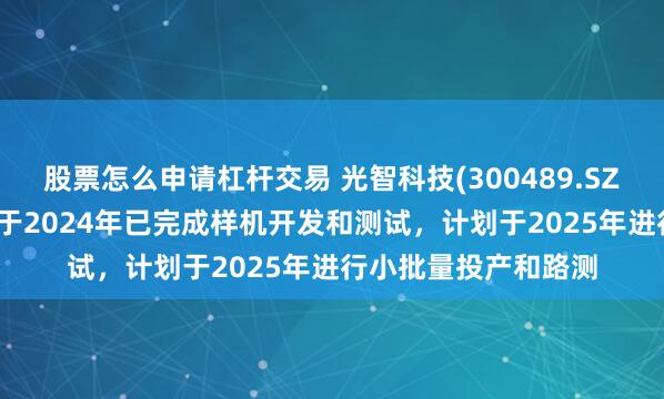 股票怎么申请杠杆交易 光智科技(300489.SZ)：红外车载AI系统于2024年已完成样机开发和测试，计划于2025年进行小批量投产和路测