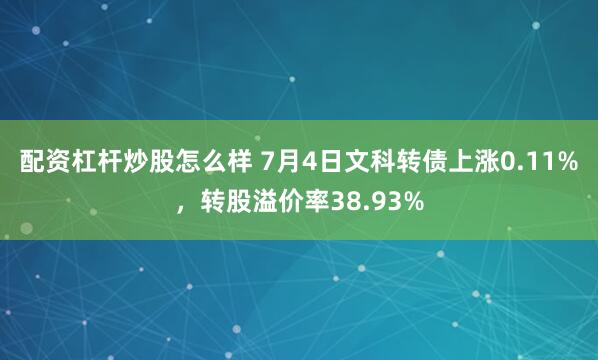 配资杠杆炒股怎么样 7月4日文科转债上涨0.11%，转股溢价率38.93%