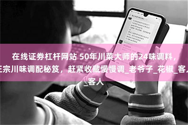 在线证劵杠杆网站 50年川菜大师的24味调料，正宗川味调配秘笈，赶紧收藏慢慢调_老爷子_花椒_客人