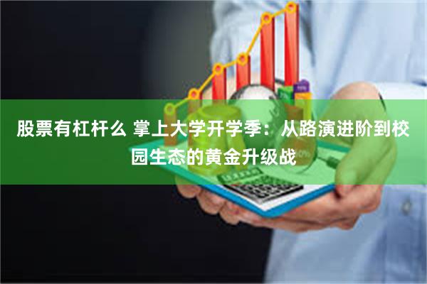 股票有杠杆么 掌上大学开学季：从路演进阶到校园生态的黄金升级战
