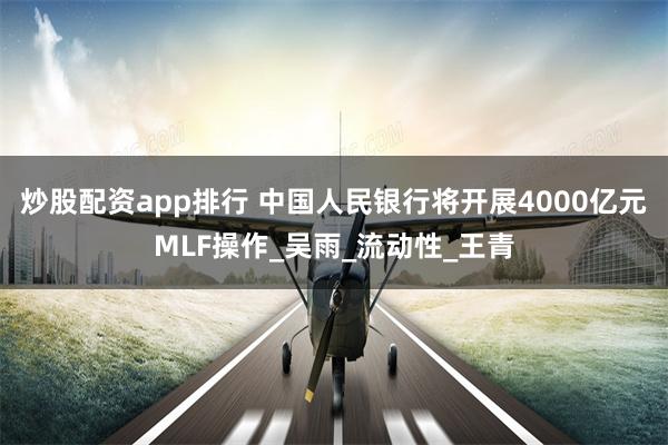 炒股配资app排行 中国人民银行将开展4000亿元MLF操作_吴雨_流动性_王青