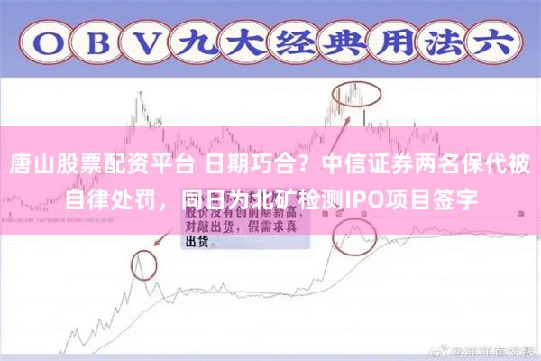 唐山股票配资平台 日期巧合？中信证券两名保代被自律处罚，同日为北矿检测IPO项目签字