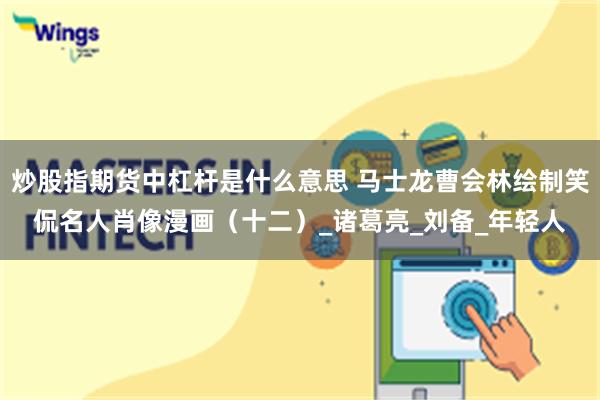 炒股指期货中杠杆是什么意思 马士龙曹会林绘制笑侃名人肖像漫画（十二）_诸葛亮_刘备_年轻人