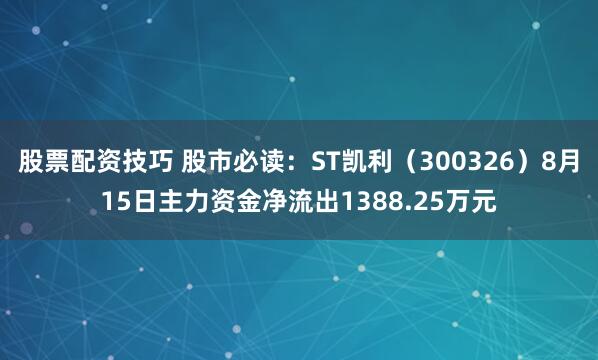 股票配资技巧 股市必读：ST凯利（300326）8月15日主力资金净流出1388.25万元