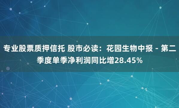 专业股票质押信托 股市必读：花园生物中报 - 第二季度单季净利润同比增28.45%