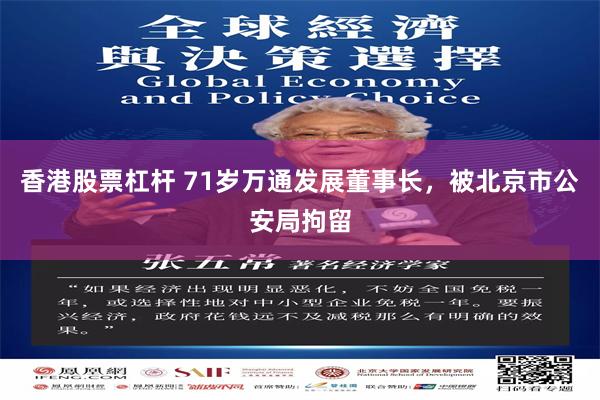 香港股票杠杆 71岁万通发展董事长，被北京市公安局拘留