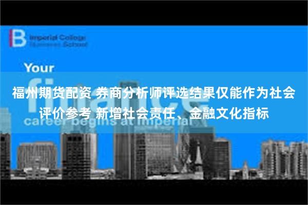 福州期货配资 券商分析师评选结果仅能作为社会评价参考 新增社会责任、金融文化指标