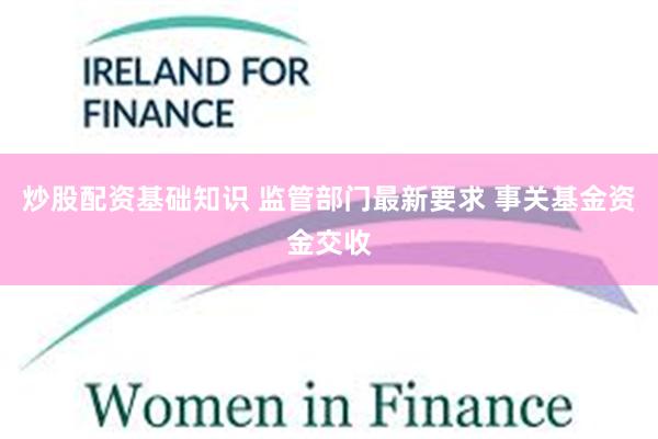 炒股配资基础知识 监管部门最新要求 事关基金资金交收