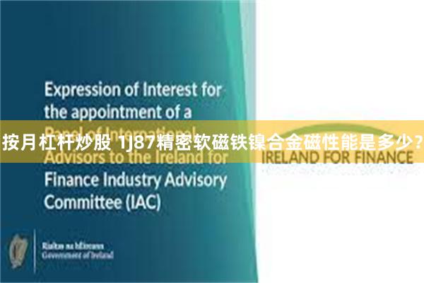 按月杠杆炒股 1J87精密软磁铁镍合金磁性能是多少?