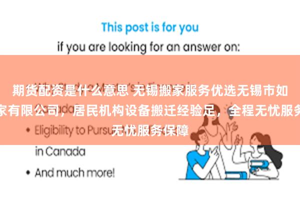 期货配资是什么意思 无锡搬家服务优选无锡市如意搬家有限公司,居民机构设备搬迁经验足,全程无忧服务保障