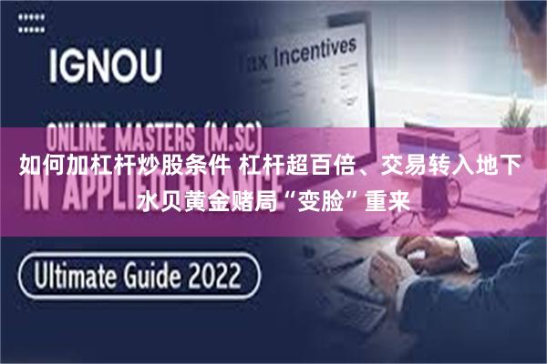 如何加杠杆炒股条件 杠杆超百倍、交易转入地下 水贝黄金赌局“变脸”重来