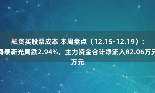 融资买股票成本 本周盘点（12.15-12.19）：海泰新光周跌2.94%，主力资金合计净流入82.06万元