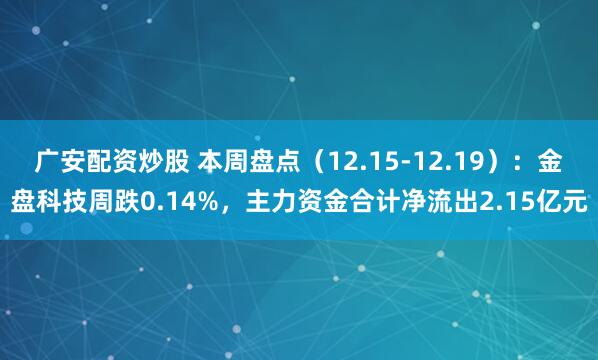 广安配资炒股 本周盘点（12.15-12.19）：金盘科技周跌0.14%，主力资金合计净流出2.15亿元