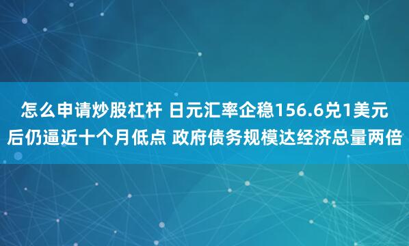 怎么申请炒股杠杆 日元汇率企稳156.6兑1美元后仍逼近十个月低点 政府债务规模达经济总量两倍